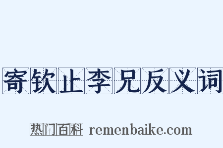 寄钦止李兄反义词是什么意思的图片